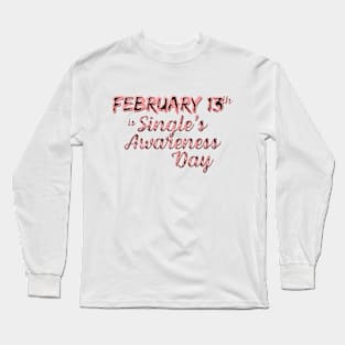 February 13 is Single's Awareness Day Long Sleeve T-Shirt